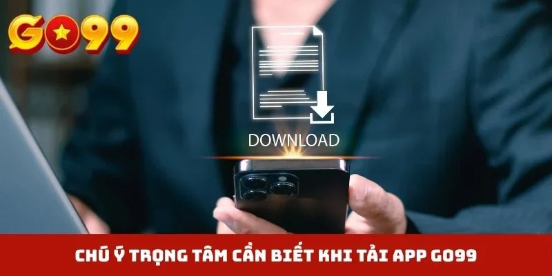 Chú ý trọng tâm cần biết khi tải app GO99